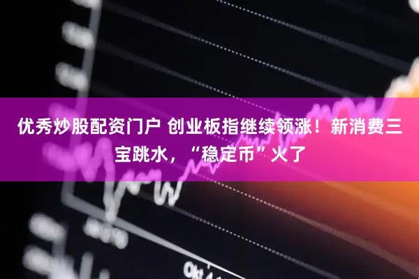 优秀炒股配资门户 创业板指继续领涨！新消费三宝跳水，“稳定币”火了