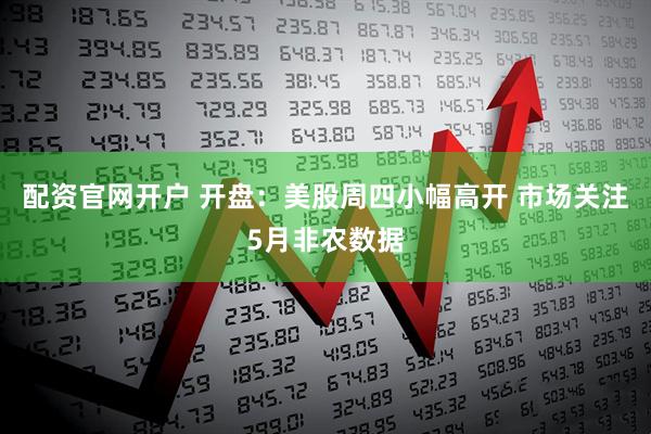 配资官网开户 开盘：美股周四小幅高开 市场关注5月非农数据