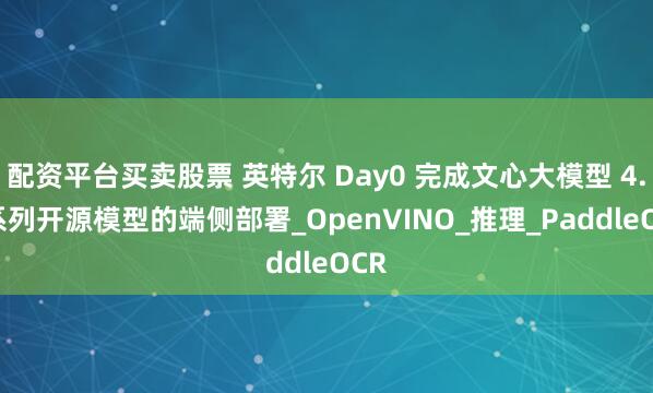 配资平台买卖股票 英特尔 Day0 完成文心大模型 4.5 系列开源模型的端侧部署_OpenVINO_推理_PaddleOCR