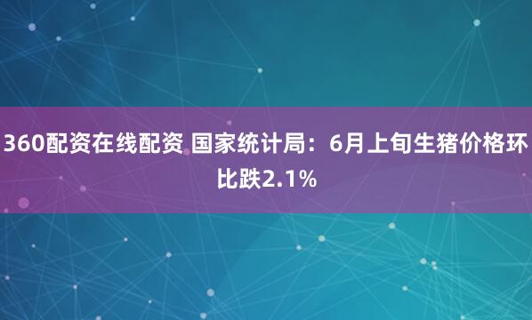 360配资在线配资 国家统计局：6月上旬生猪价格环比跌2.1%